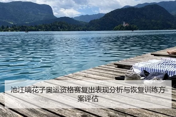 池江璃花子奥运资格赛复出表现分析与恢复训练方案评估